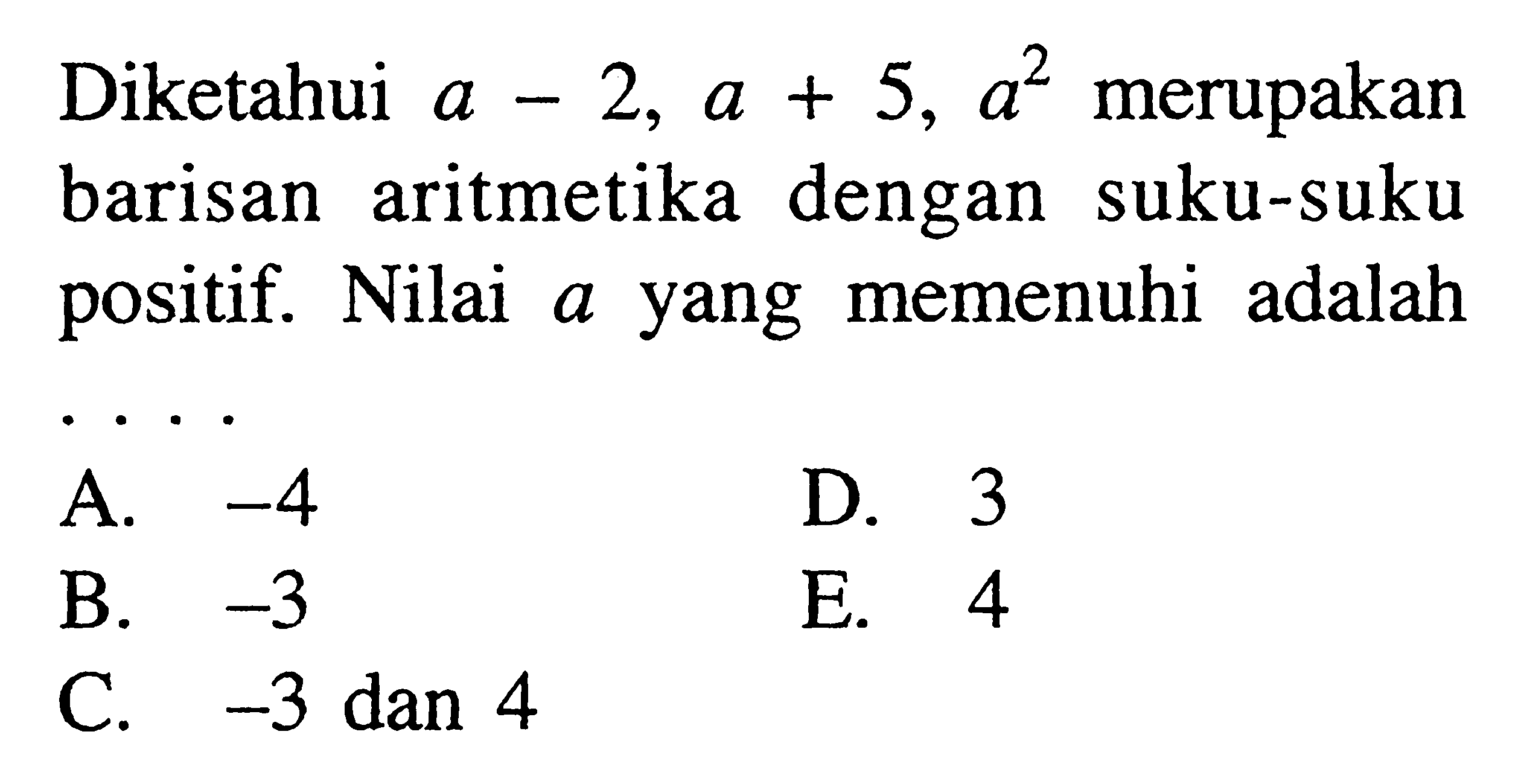 Diketahui  a-2, a+5, a^2  merupakan barisan aritmetika dengan suku-suku positif. Nilai  a  yang memenuhi adalah ....