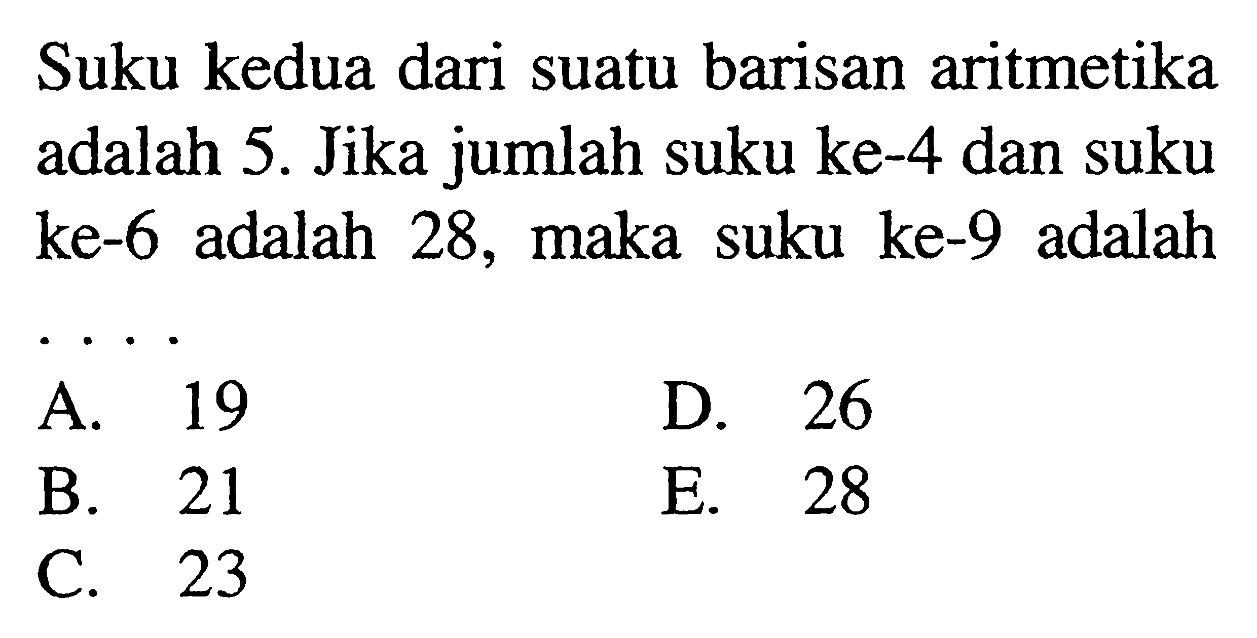 Suku kedua dari suatu barisan aritmetika adalah 5. Jika jumlah suku ke-4 dan suku ke-6 adalah 28 , maka suku ke- 9 adalah