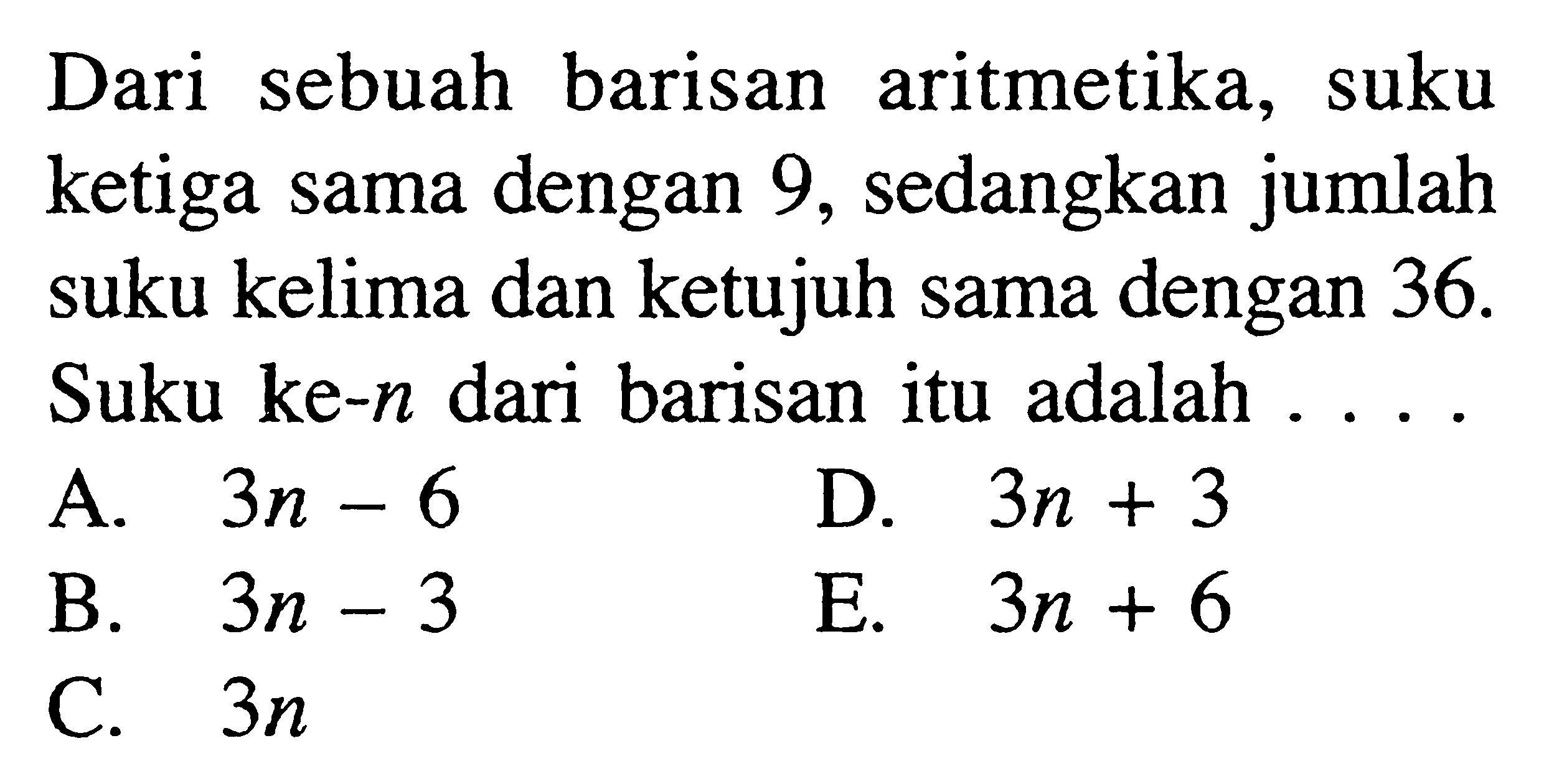 Dari sebuah barisan aritmetika, suku ketiga sama dengan 9, sedangkan jumlah suku kelima dan ketujuh sama dengan 36. Suku ke- n dari barisan itu adalah ....