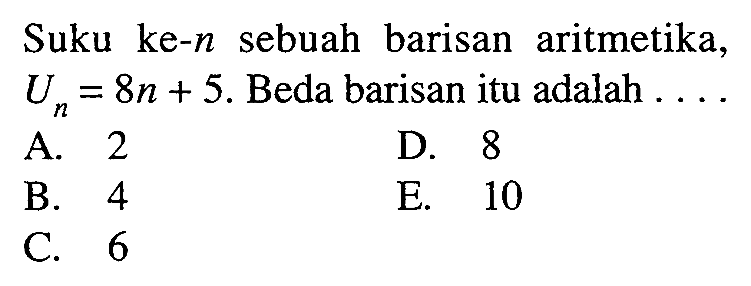 Suku ke-n sebuah barisan aritmetika,  Un=8n+5 .  Beda barisan itu adalah  ....