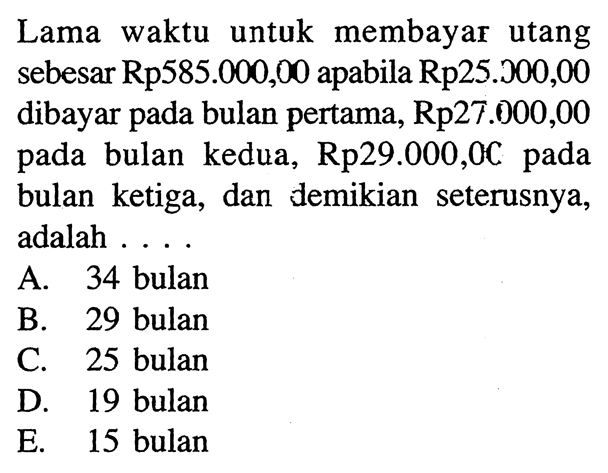 Lama waktu untuk membayar utang sebesar Rp585.000,00 apabila Rp25.000,00 dibayar pada bulan pertama,  Rp 27.000,00  pada bulan kedua, Rp29.000,00 pada bulan ketiga, dan demikian seterusnya, adalah ....