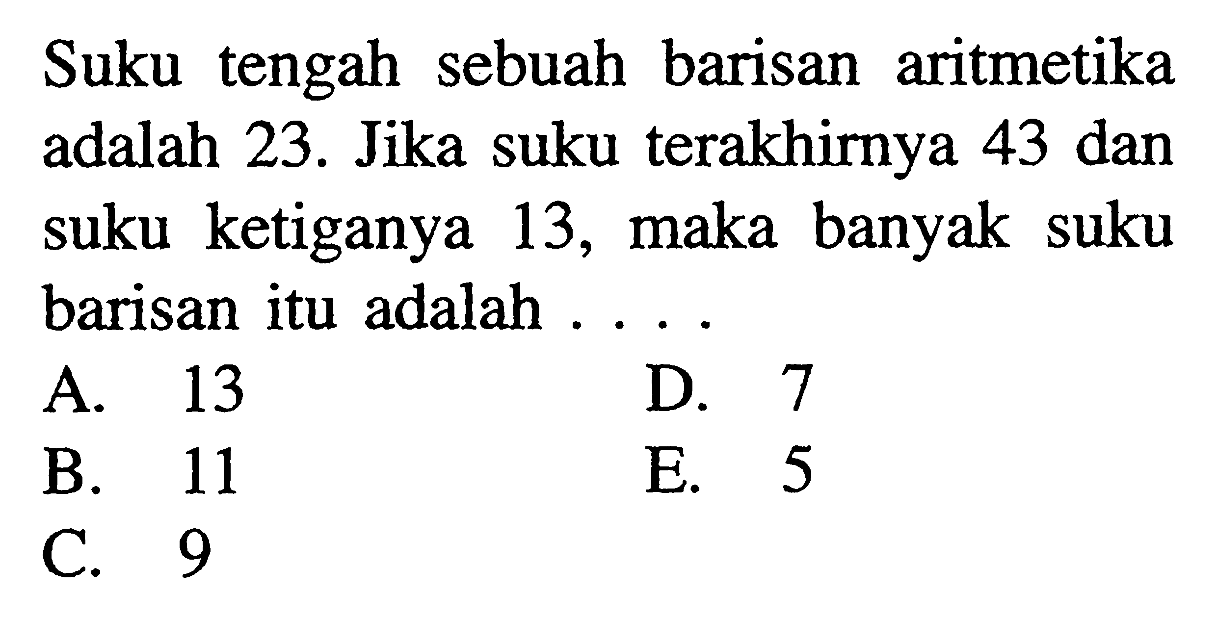 Suku tengah sebuah barisan aritmetika adalah 23. Jika suku terakhirnya 43 dan suku ketiganya 13, maka banyak suku barisan itu adalah....