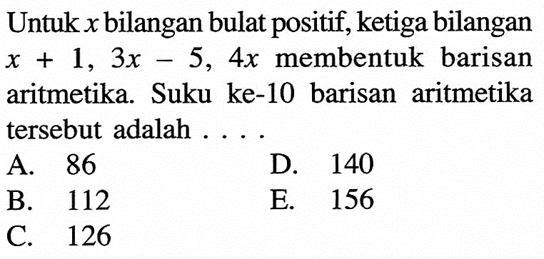 Untuk x bilangan bulat positif, ketiga bilangan x+1,3x-5,4x  membentuk barisan aritmetika. Suku ke-10 barisan aritmetika tersebut adalah ....