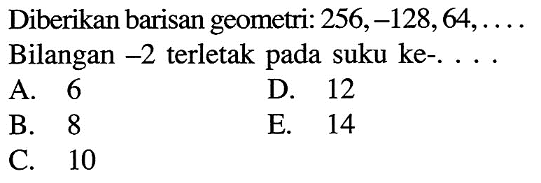 Diberikan barisan geometri: 256,-128,64,.... Bilangan -2 terletak pada suku ke-....