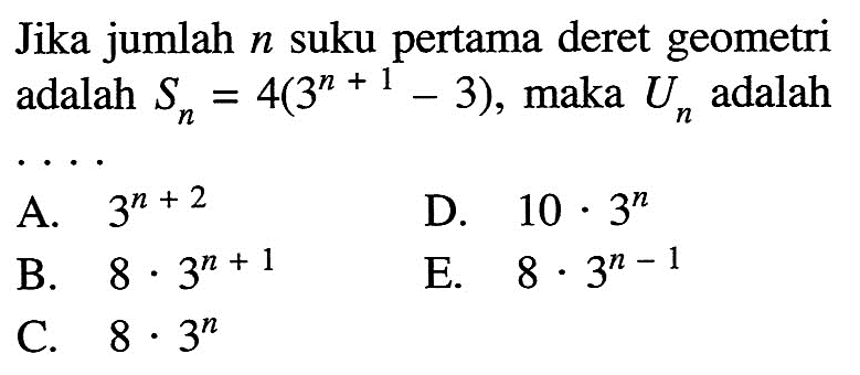 Jika jumlah n suku pertama deret geometri adalah Sn=4(3^(n+1)-3), maka Un adalah ....