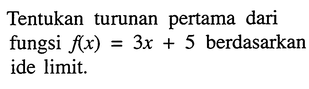 Tentukan turunan pertama dari fungsi  f(x)=3 x+5  berdasarkan ide limit.