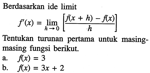 Berdasarkan ide limit f^(x)=lim h -> 0[f(x+h)-f(x)/h] Tentukan turunan pertama untuk masingmasing fungsi berikut. a. f(x)=3 b. f(x)=3x+2 