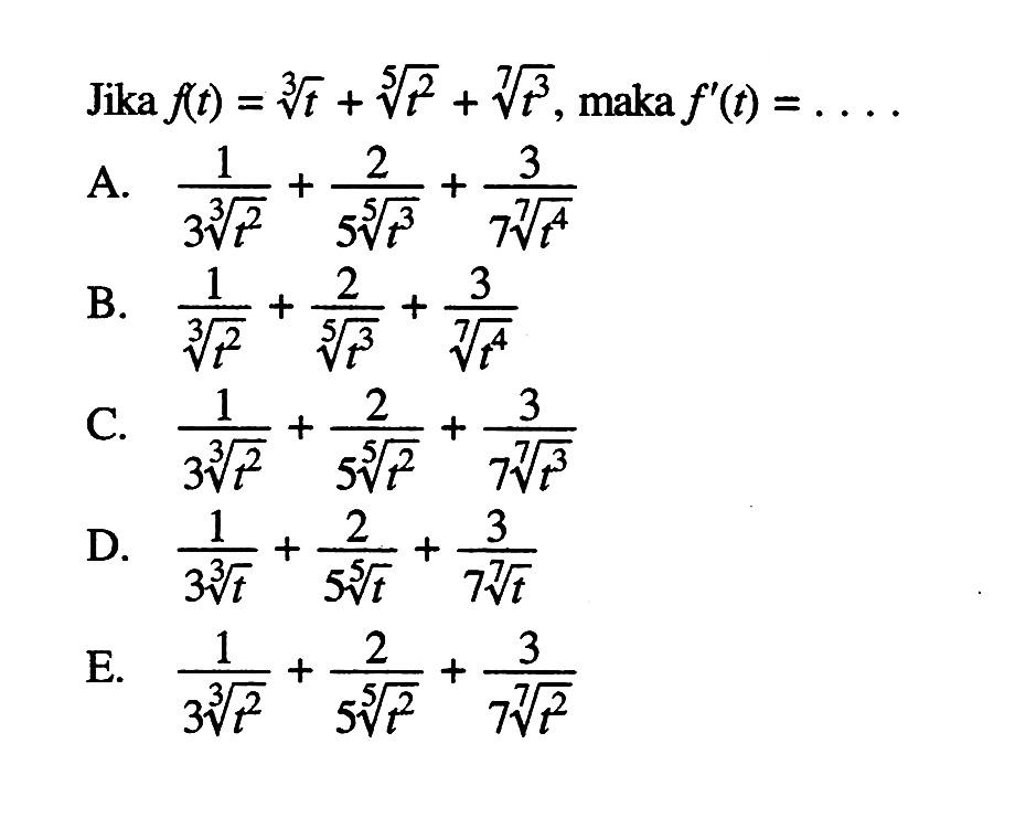 Jika  f(t)=t^(1/3)+t^(2/5)+t^(3/7), maka f'(t)=.... 