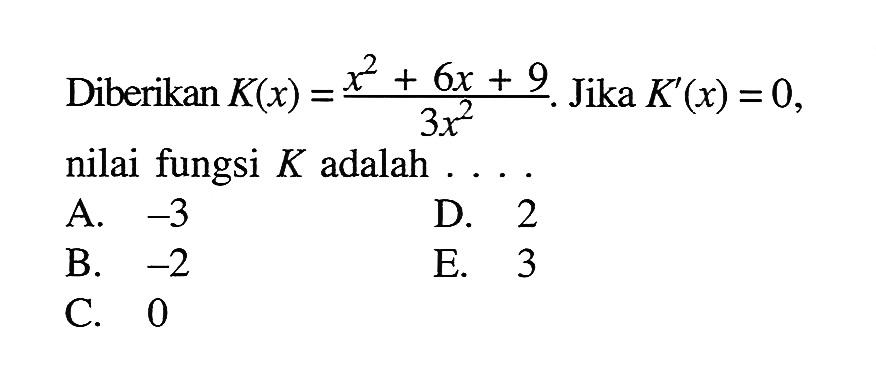 Diberikan K(x)=(x^2+6x+9)/(3x^2). Jika K'(x)=0, nilai fungsi K adalah. ..