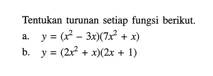 Tentukan turunan setiap fungsi berikut. a. y=(x^2-3x)(7x^2+x) b. y=(2 x^2+x)(2 x+1)