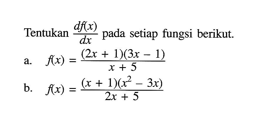 Tentukan df(x)/dx pada setiap fungsi berikut. a. f(x)=((2x+1)(3x-1))/(x+5) b. f(x)=((x+1)(x^2-3x))/(2x+5)