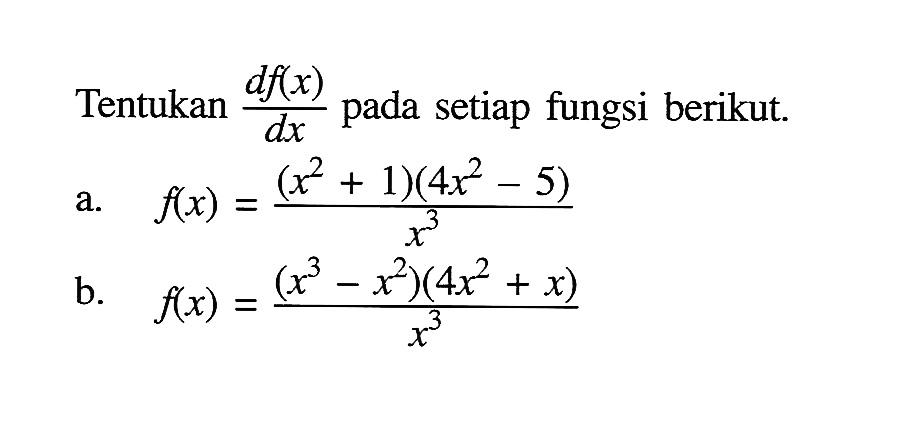 Tentukan df(x)/dx pada setiap fungsi berikut.a. f(x)=(x^2+1)(4x^2-5)/x^3b. f(x)=(x^3-x^2)(4x^2+x)/x^3