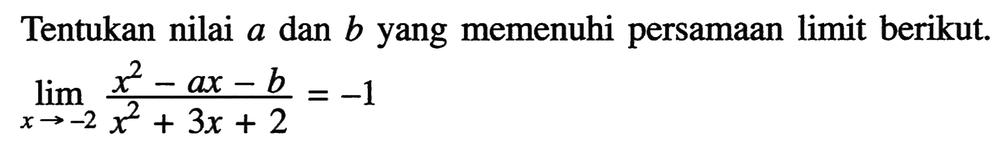 Tentukan nilai a dan b yang memenuhi persamaan limit berikut. lim x->(-2) (x^2-ax-b)/(x^2+3x+2)=(-1)