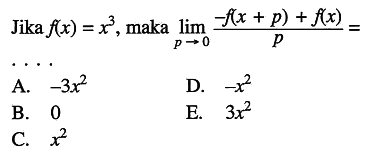 Jika  f(x)=x^3 , maka  lim  p -> 0 (-f(x+p)+f(x))/p= 