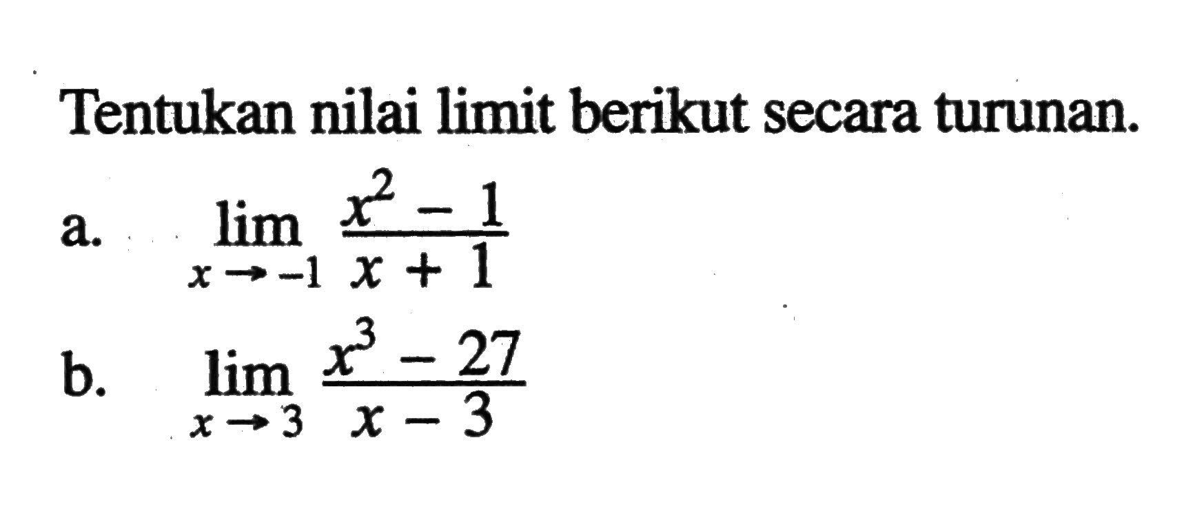 Tentukan nilai limit berikut secara turunan. a. lim x->-1 (x^2-1)/(x+1) b. lim x->3 (x^3-27)/(x-3)