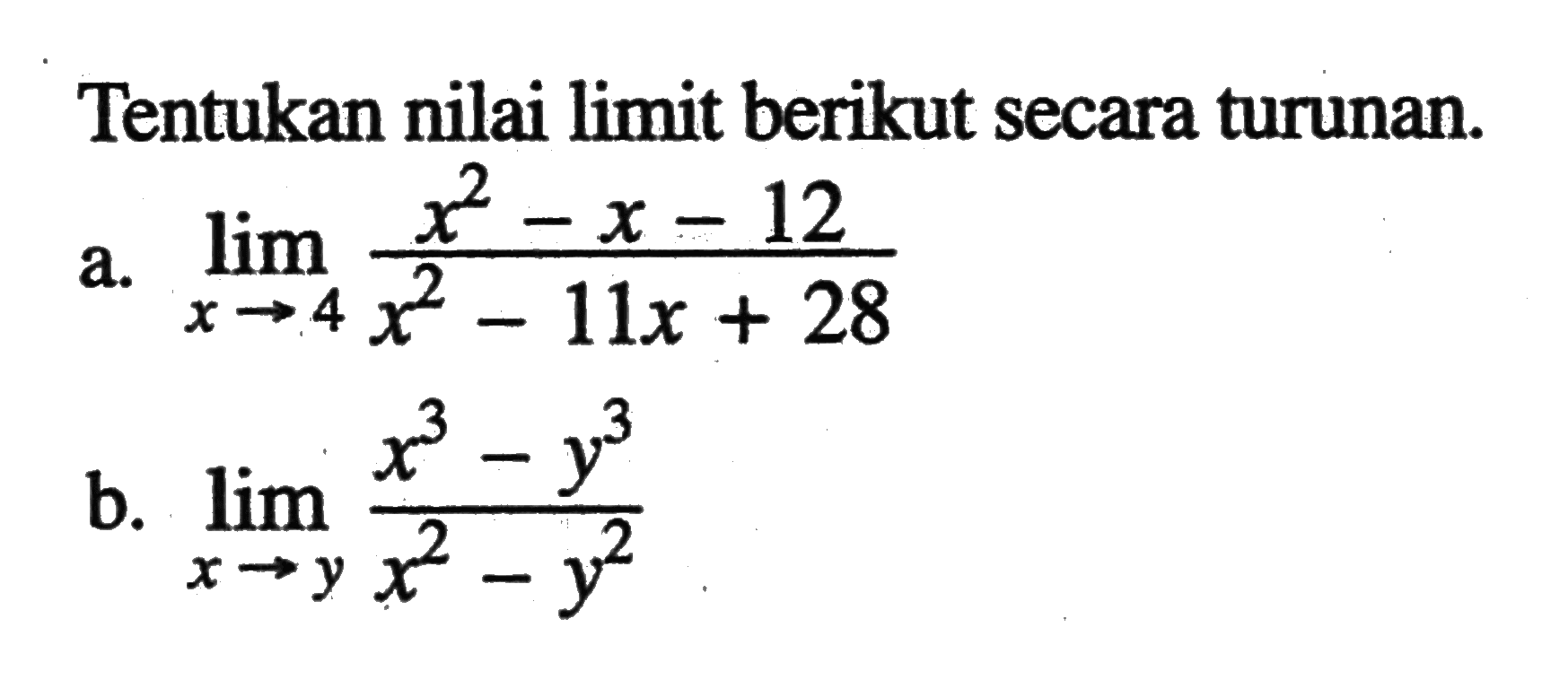 Tentukan nilai limit berikut secara turunan.a.  lim x->4 (x^2-x-12)/(x^2-11x+28) b.  lim x->y (x^3-y^3)/(x^2-y^2) 