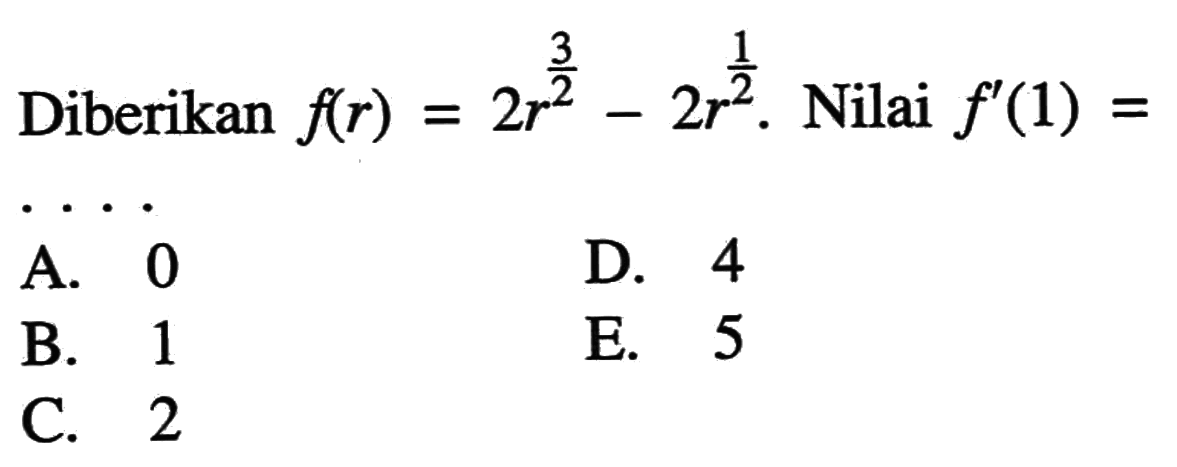 Diberikan f(r)=2 r^3/2-2 r^1/2. Nilai f'(1)=