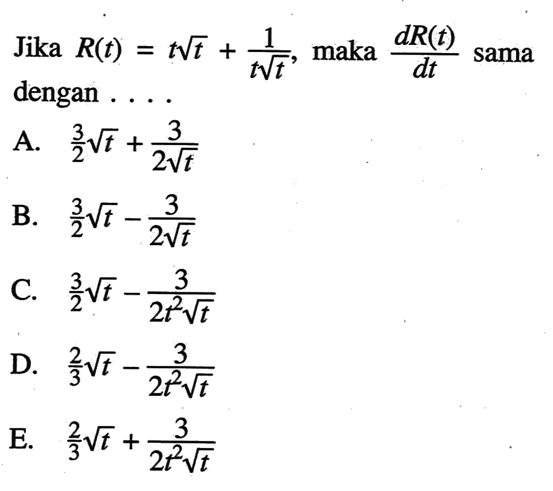 Jika  R(t)=t akar(t)+1/(t akar(t)), maka  (dR(t))/dt  sama dengan ....
