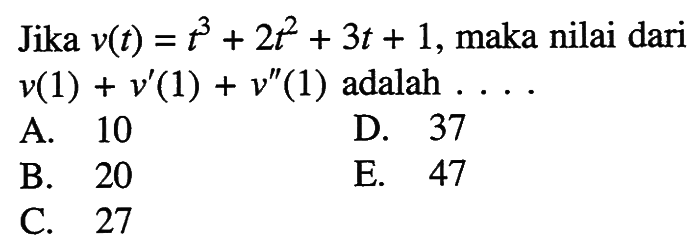 Jika v(t)=t^3+2t^2+3t+1, maka nilai dari v(1)+v'(1)+v' '(1) adalah  ... 
