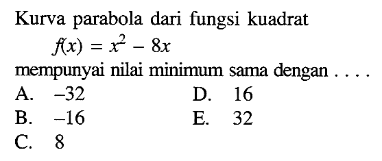 Kurva parabola dari fungsi kuadratf(x)=x^2-8xmempunyai nilai minimum sama dengan ....