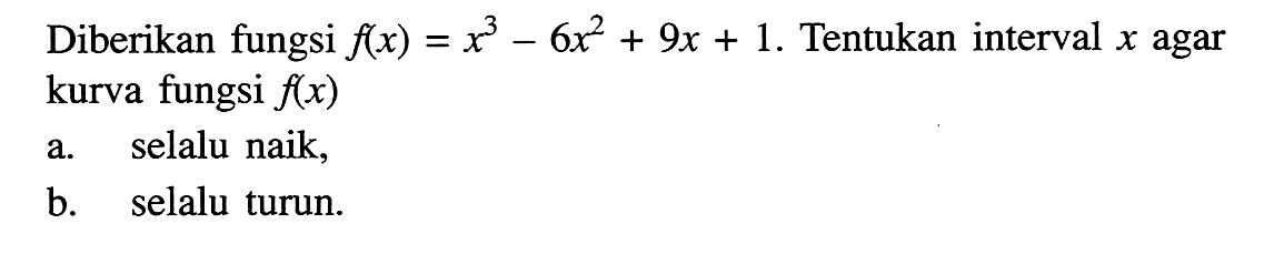 Diberikan fungsi f(x)=x^3-6x^2+9x+1. Tentukan interval x agar kurva fungsi f(x) a. selalu naik; b. selalu turun.