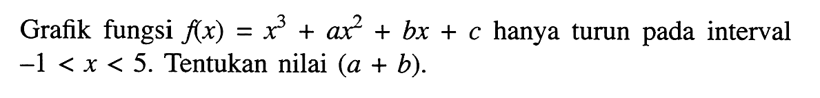 Grafik fungsi f(x)=x^3+ax^2+bx+c hanya turun pada interval -1<x<5. Tentukan nilai (a+b).