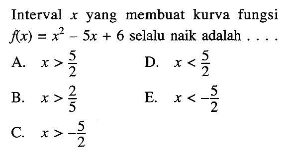 Interval x yang membuat kurva fungsi  f(x)=x^2-5x+6 selalu naik adalah  ... . 