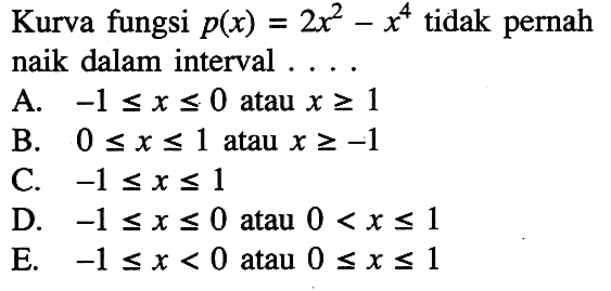 Kurva fungsi p(x)=2x^2-x^4 tidak pernah naik dalam interval ....