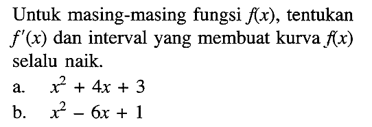 Untuk masing-masing fungsi f(x), tentukan f'(x) dan interval yang membuat kurva f(x) selalu naik. a. x^2+4x+3 b. x^2-6x+1