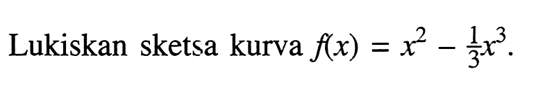 Lukiskan sketsa kurva f(x)=x^2-1/3 x^3