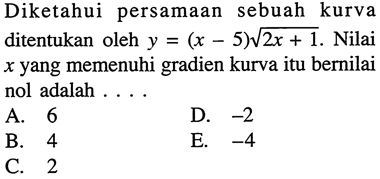 Diketahui persamaan sebuah kurva ditentukan oleh  y=(x-5) akar(2x+1) . Nilai  x  yang memenuhi gradien kurva itu bernilai nol adalah ....