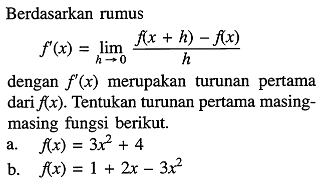 Berdasarkan rumusf'(x)=lim h->0 f(x+h)-f(x)/hdengan  f'(x)  merupakan turunan pertama dari f(x). Tentukan turunan pertama masingmasing fungsi berikut.a. f(x)=3x^2+4 b. f(x)=1+2x-3x^2 