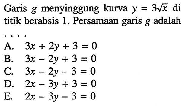 Garis  g  menyinggung kurva  y=3 akar(x)  di titik berabsis 1. Persamaan garis  g  adalah