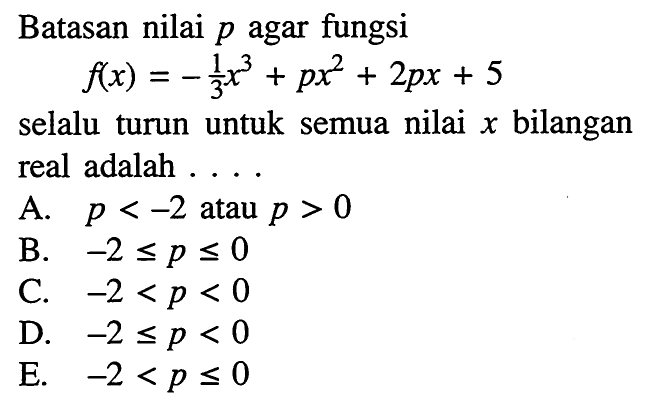 Batasan nilai p agar fungsif(x)=-1/3x^3+px^2+2px+5selalu turun untuk semua nilai x bilangan real adalah ...