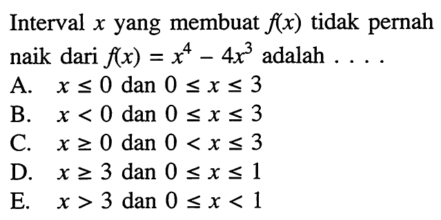 Interval x yang membuat f(x) tidak pernah naik dari f(x)=x^4-4x^3 adalah... .