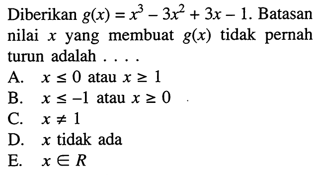 Diberikan g(x)=x^3-3 x^2+3 x-1. Batasan nilai x yang membuat g(x) tidak pernah turun adalah ....