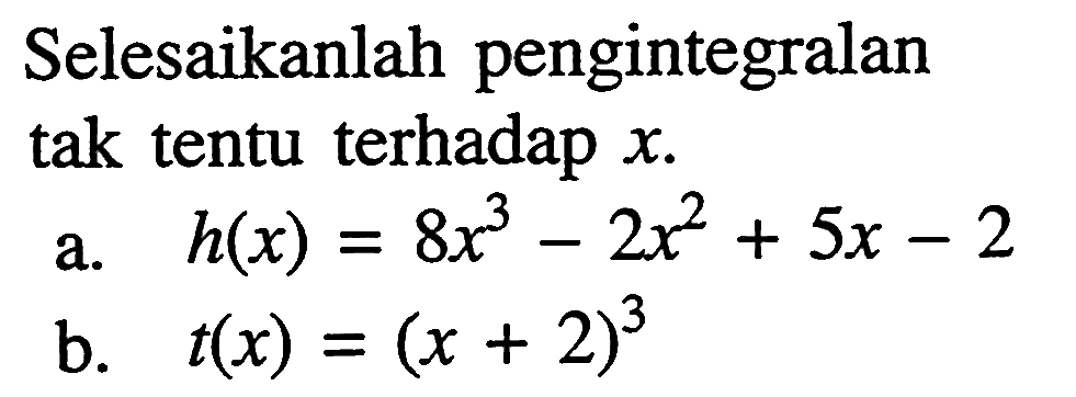 Selesaikanlah pengintegralan tak tentu terhadap  x .a.  h(x)=8x^3-2x^2+5x-2 b.  t(x)=(x+2)^3 