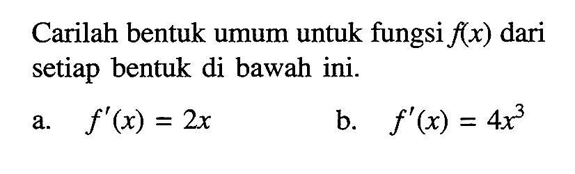 Carilah bentuk umum untuk fungsi  f(x)  dari setiap bentuk di bawah ini.a.  f'(x)=2 x b.  f'(x)=4 x^3 