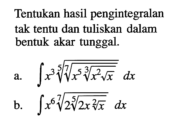 Tentukan hasil pengintegralan tak tentu dan tuliskan dalam bentuk akar tunggal. a. integral x^3 ((x^5(x^2 akar(x))^(1/3))^(1/7))^(1/5) dx b. integral x^6 (2(2x akar(x))^(1/5))^(1/7) dx 