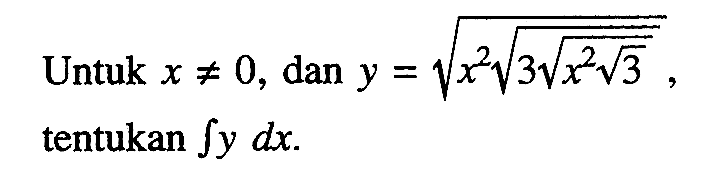 Untuk  x =/= 0, dan  y=akar(x^2 akar(3 akar(x^2 akar(3)))), tentukan  integral y dx.