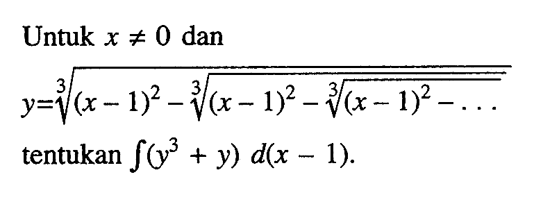 Untuk x =/= 0 dan y=(x-1-((x-1) -(x-1)^(2/3)-...)^(2/3))^(2/3) tentukan integral (y^3+y)d(x-1).
