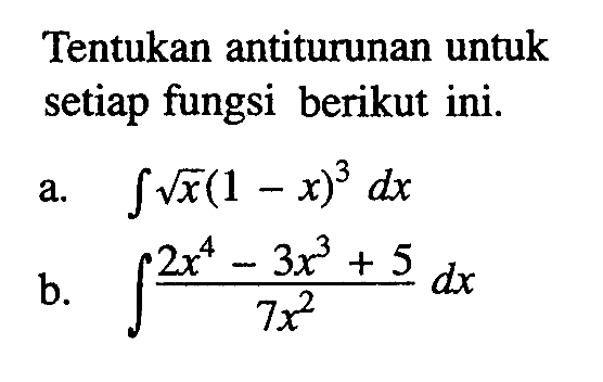 Tentukan antiturunan untuk setiap fungsi berikut ini.a.  integral  akar(x)(1-x)^3 dx b.  integral  (2x^4-3x^3+5)/7x^2 dx 