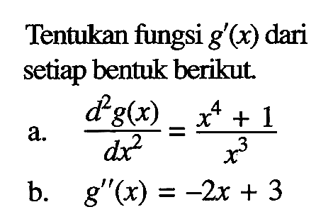 Tentukan fungsi  g'(x)  dari setiap bentuk berikut.a.  d^2 g(x)/dx^2=x^4+1/x^3 b.  g''(x)=-2x+3 