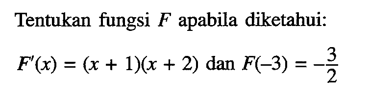 Tentukan fungsi  F  apabila diketahui:F'(x)=(x+1)(x+2)   dan  F(-3)=-3/2