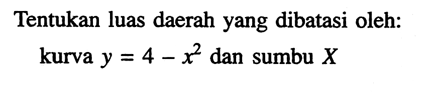 Tentukan luas daerah yang dibatasi oleh: kurva  y=4-x^2  dan sumbu  X 