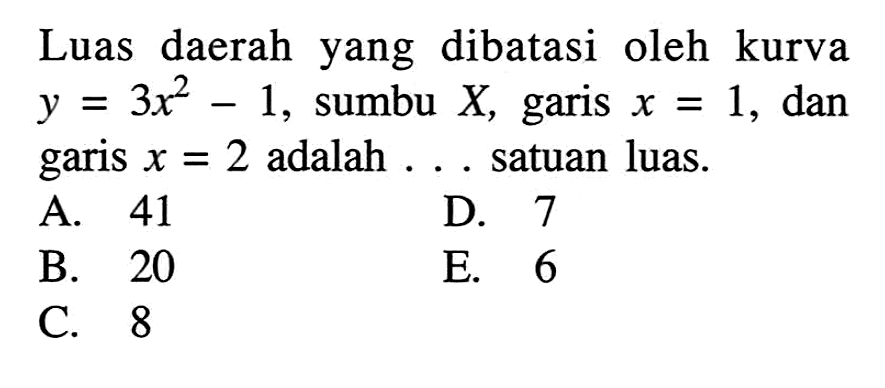 Luas daerah yang dibatasi oleh kurva y=3x^2-1, sumbu X, garis x=1, dan garis x=2 adalah....satuan luas.