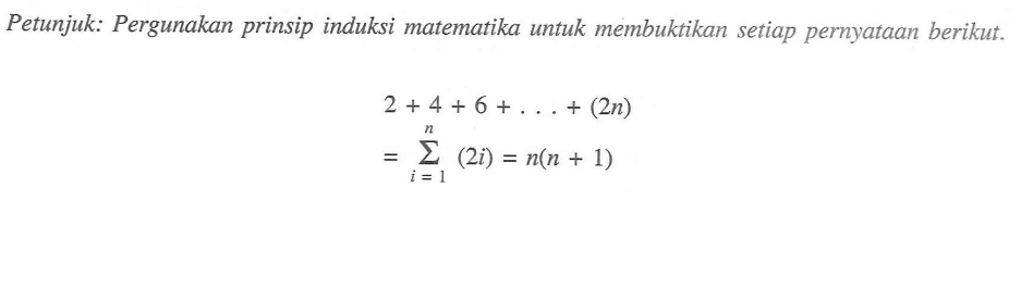 Petunjuk: Pergunakan prinsip induksi matematika untuk membuktikan setiap pernyataan berikut. 2+4+6+...+(2n) sigma i=1 n (2i) = n(n+1)