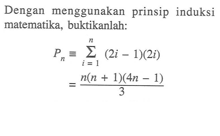 Dengan menggunakan prinsip induksi matematika, buktikanlah: Pn=sigma i=1 n (2i-1)(2i)=(n(n+1)(4n-1))/3