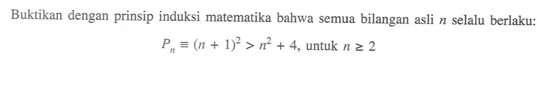 Buktikan dengan prinsip induksi matematika bahwa semua bilangan asli n selalu berlaku: P n = (n + 1)^2 > n^2 + 4, untuk n >= 2