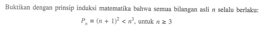 Buktikan dengan prinsip induksi matematika bahwa semua bilangan asli n selalu berlaku: Pn=(n+1)^2<n^3, untuk n>=3